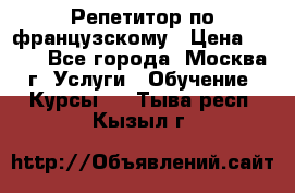 Репетитор по французскому › Цена ­ 800 - Все города, Москва г. Услуги » Обучение. Курсы   . Тыва респ.,Кызыл г.